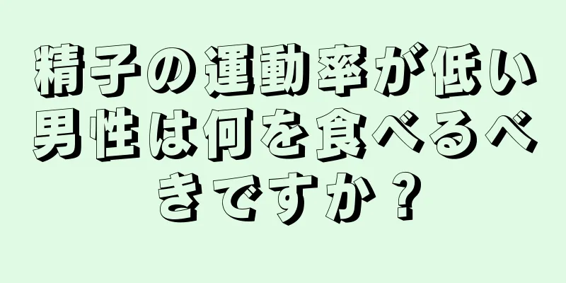 精子の運動率が低い男性は何を食べるべきですか？