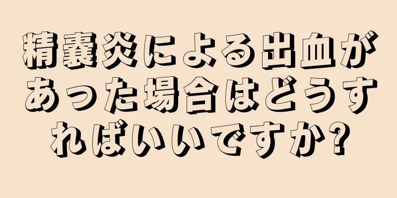 精嚢炎による出血があった場合はどうすればいいですか?