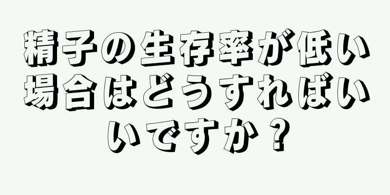 精子の生存率が低い場合はどうすればいいですか？