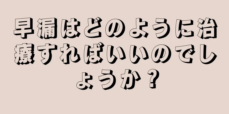 早漏はどのように治療すればいいのでしょうか？