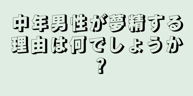 中年男性が夢精する理由は何でしょうか？