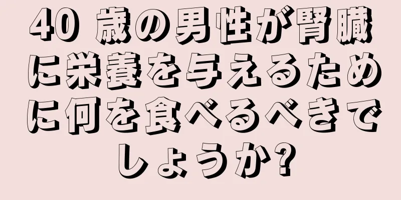 40 歳の男性が腎臓に栄養を与えるために何を食べるべきでしょうか?