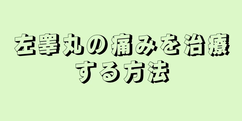 左睾丸の痛みを治療する方法