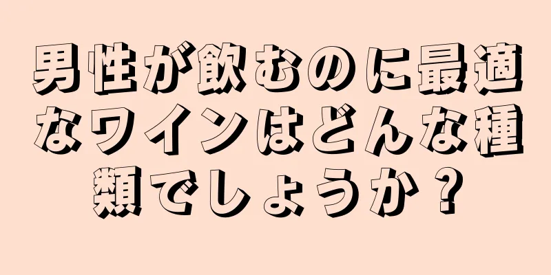 男性が飲むのに最適なワインはどんな種類でしょうか？