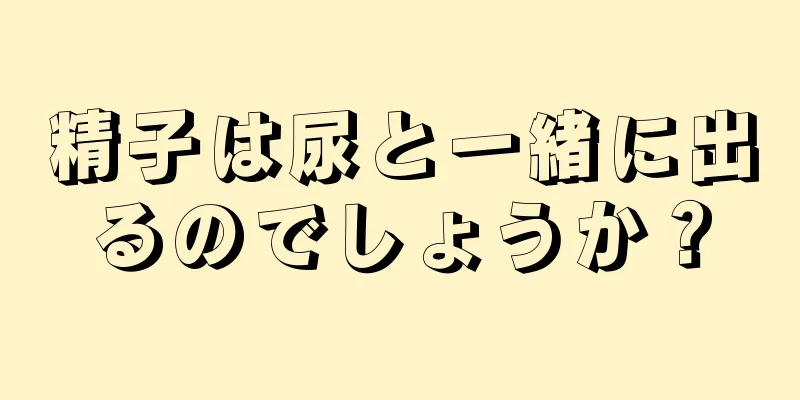 精子は尿と一緒に出るのでしょうか？