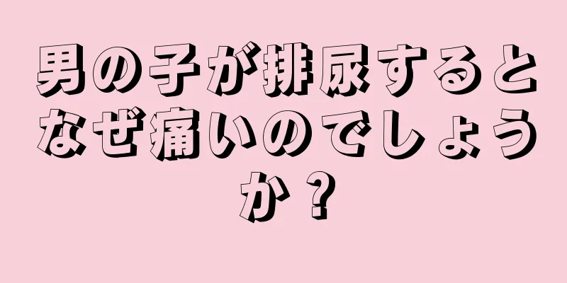 男の子が排尿するとなぜ痛いのでしょうか？