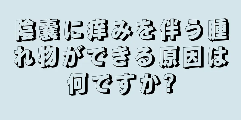 陰嚢に痒みを伴う腫れ物ができる原因は何ですか?