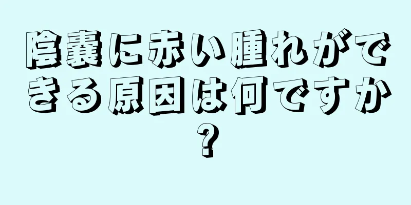 陰嚢に赤い腫れができる原因は何ですか?
