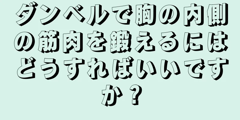 ダンベルで胸の内側の筋肉を鍛えるにはどうすればいいですか？