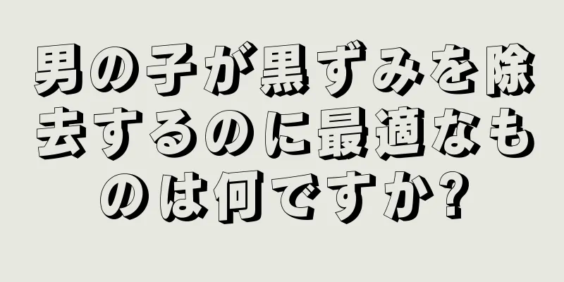 男の子が黒ずみを除去するのに最適なものは何ですか?