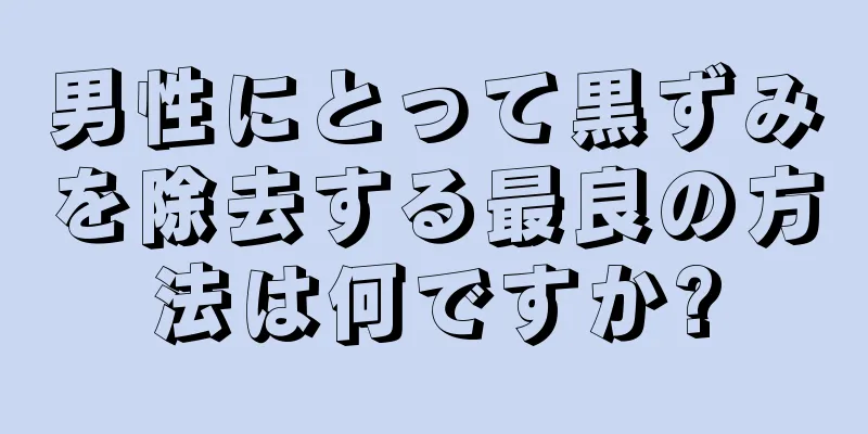 男性にとって黒ずみを除去する最良の方法は何ですか?