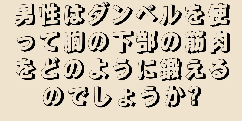 男性はダンベルを使って胸の下部の筋肉をどのように鍛えるのでしょうか?