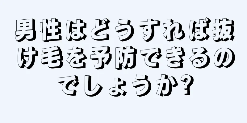 男性はどうすれば抜け毛を予防できるのでしょうか?