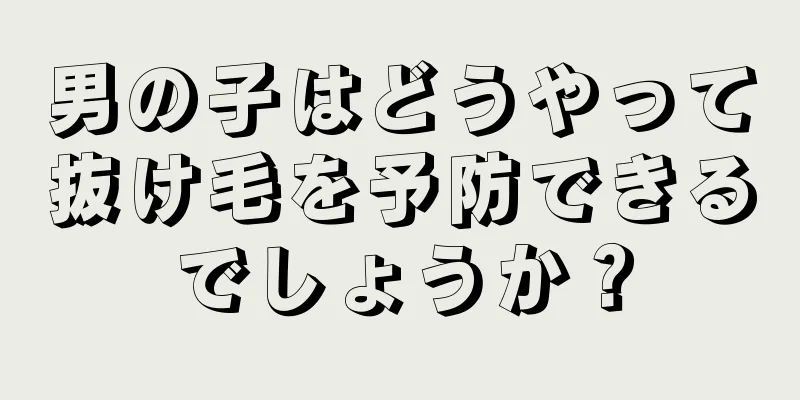 男の子はどうやって抜け毛を予防できるでしょうか？