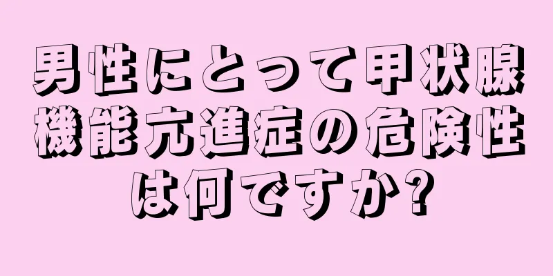 男性にとって甲状腺機能亢進症の危険性は何ですか?