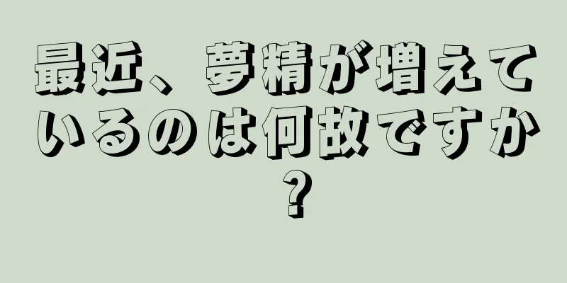 最近、夢精が増えているのは何故ですか？