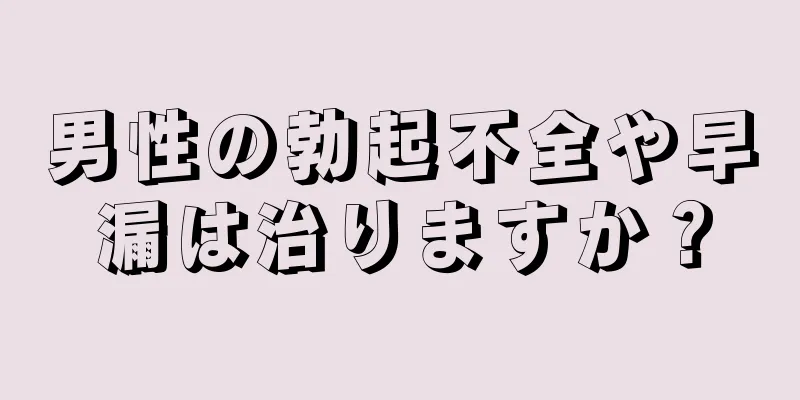 男性の勃起不全や早漏は治りますか？