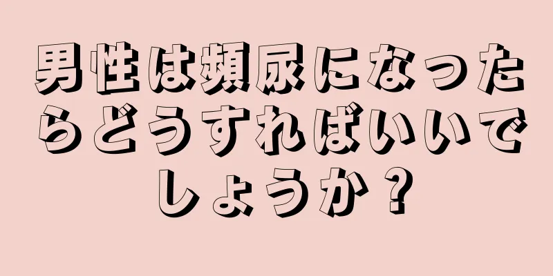 男性は頻尿になったらどうすればいいでしょうか？