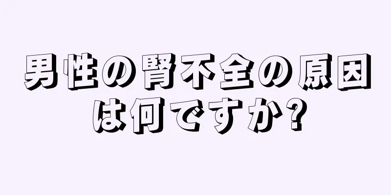 男性の腎不全の原因は何ですか?