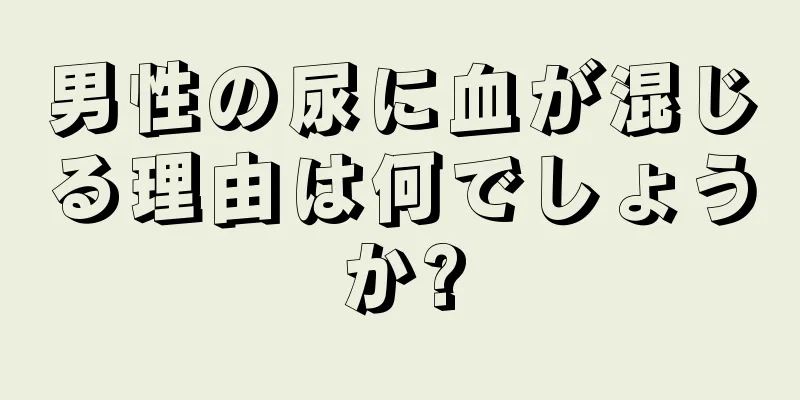 男性の尿に血が混じる理由は何でしょうか?