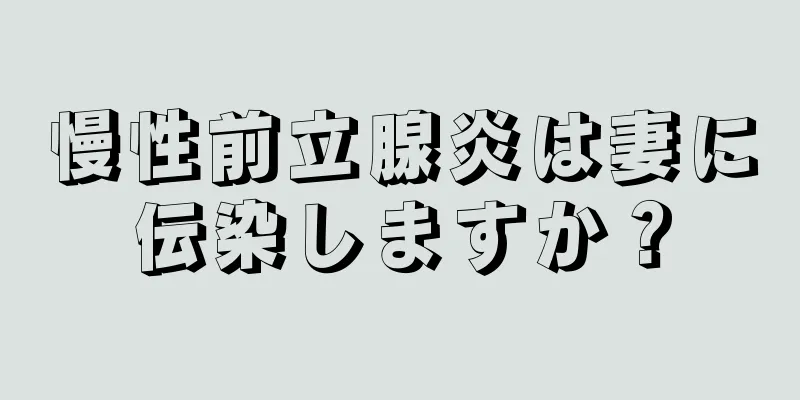 慢性前立腺炎は妻に伝染しますか？