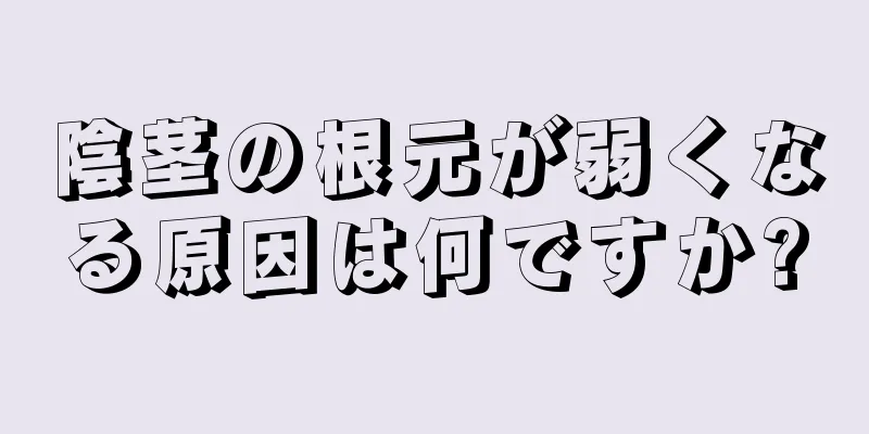陰茎の根元が弱くなる原因は何ですか?