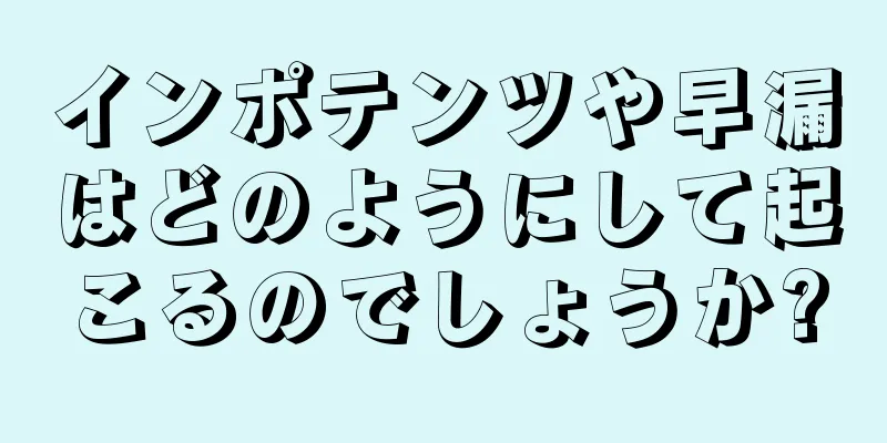 インポテンツや早漏はどのようにして起こるのでしょうか?