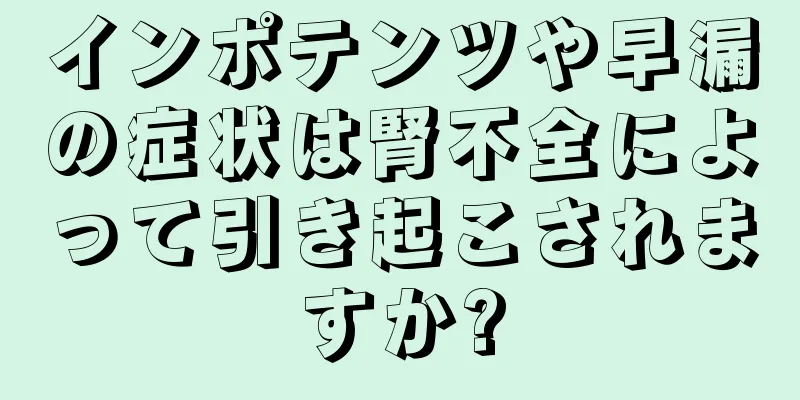 インポテンツや早漏の症状は腎不全によって引き起こされますか?