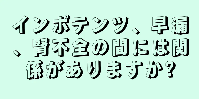 インポテンツ、早漏、腎不全の間には関係がありますか?