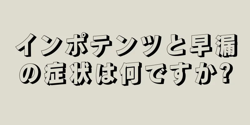 インポテンツと早漏の症状は何ですか?