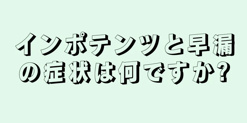 インポテンツと早漏の症状は何ですか?