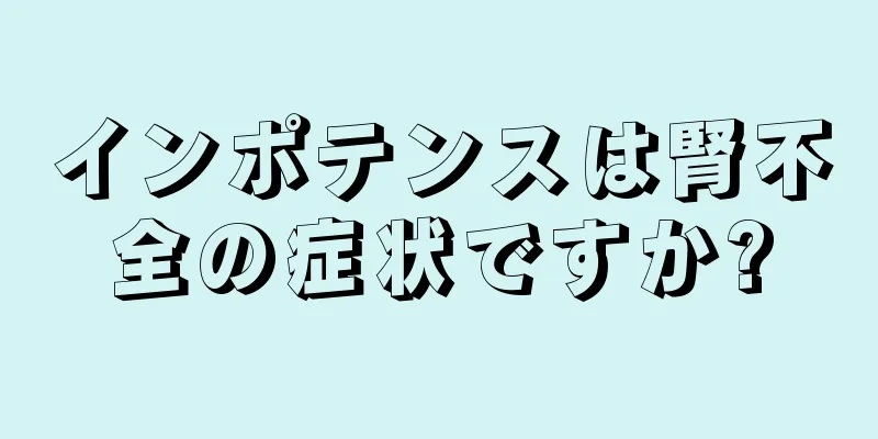 インポテンスは腎不全の症状ですか?