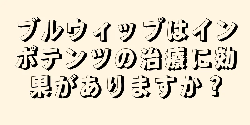 ブルウィップはインポテンツの治療に効果がありますか？