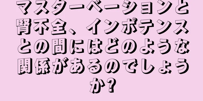 マスターベーションと腎不全、インポテンスとの間にはどのような関係があるのでしょうか?