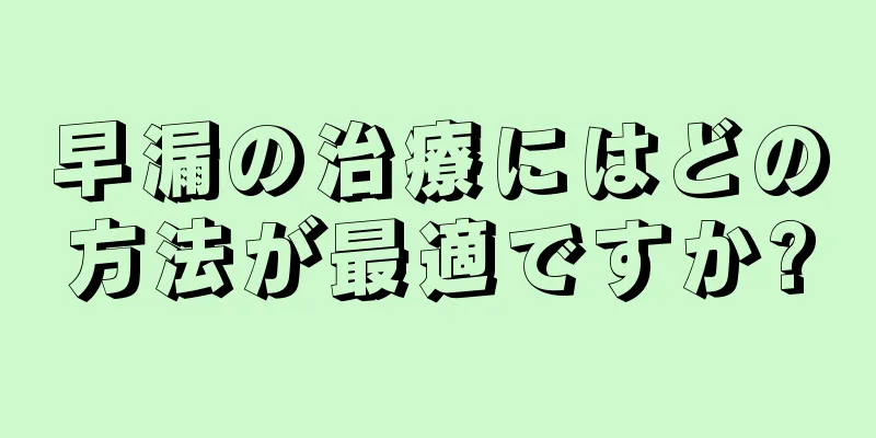 早漏の治療にはどの方法が最適ですか?