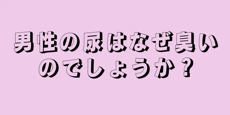 男性の尿はなぜ臭いのでしょうか？