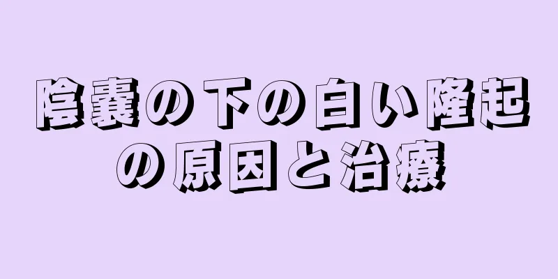 陰嚢の下の白い隆起の原因と治療