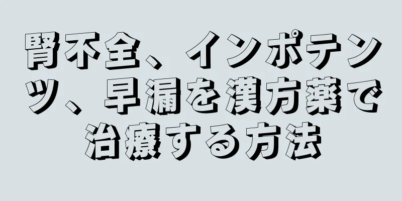 腎不全、インポテンツ、早漏を漢方薬で治療する方法