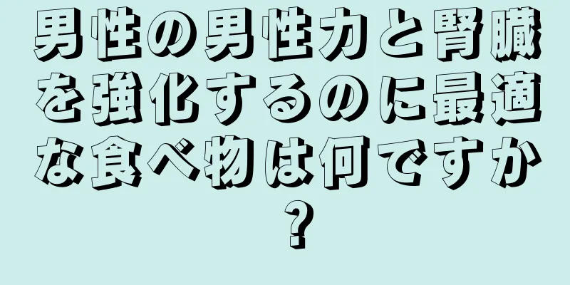 男性の男性力と腎臓を強化するのに最適な食べ物は何ですか？
