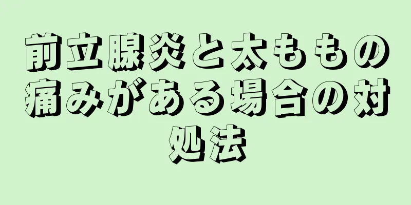前立腺炎と太ももの痛みがある場合の対処法