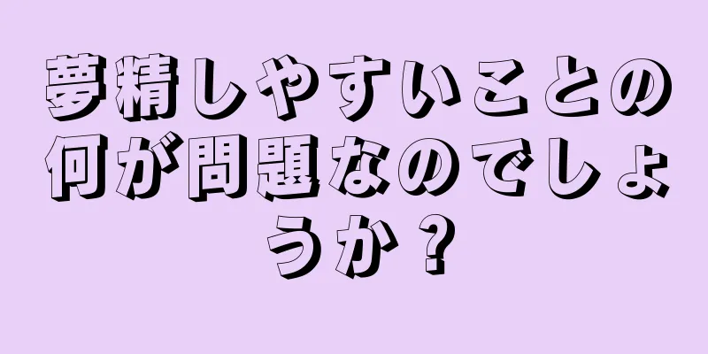 夢精しやすいことの何が問題なのでしょうか？