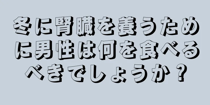 冬に腎臓を養うために男性は何を食べるべきでしょうか？