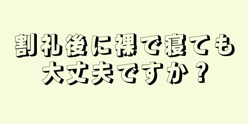 割礼後に裸で寝ても大丈夫ですか？