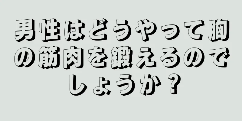 男性はどうやって胸の筋肉を鍛えるのでしょうか？