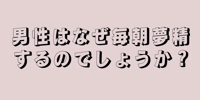 男性はなぜ毎朝夢精するのでしょうか？