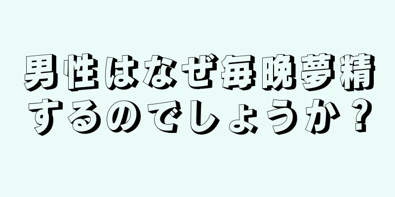 男性はなぜ毎晩夢精するのでしょうか？