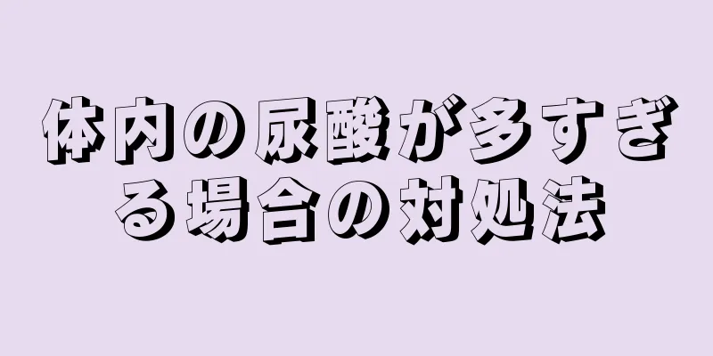 体内の尿酸が多すぎる場合の対処法