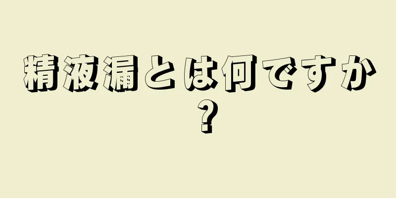 精液漏とは何ですか？