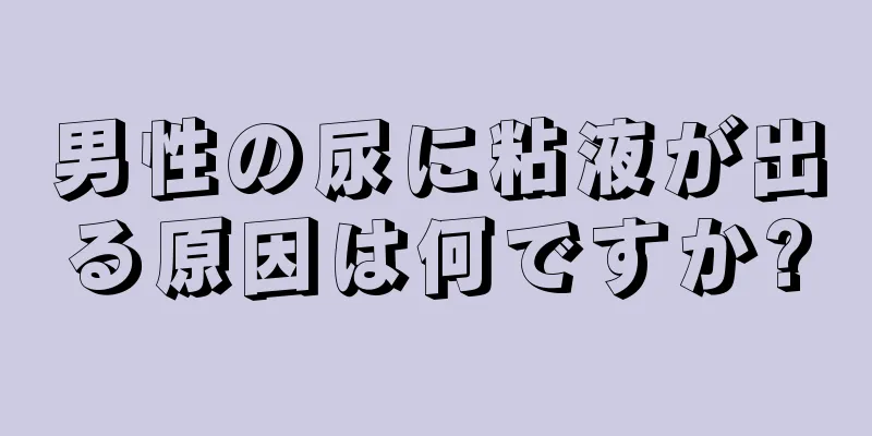 男性の尿に粘液が出る原因は何ですか?