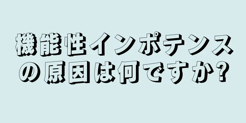 機能性インポテンスの原因は何ですか?